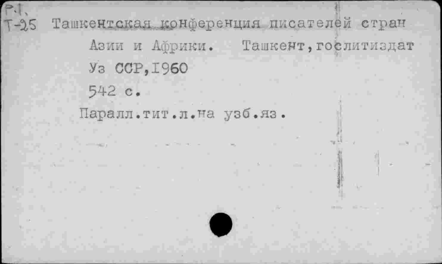 ﻿Т-25 Ташкен1окаа,,1£рнференция писателей стран Азии и Африки. Ташкент,Гослитиздат Уз ССР,1960 542 с.
Паралл.тит.л.на узб.яз.